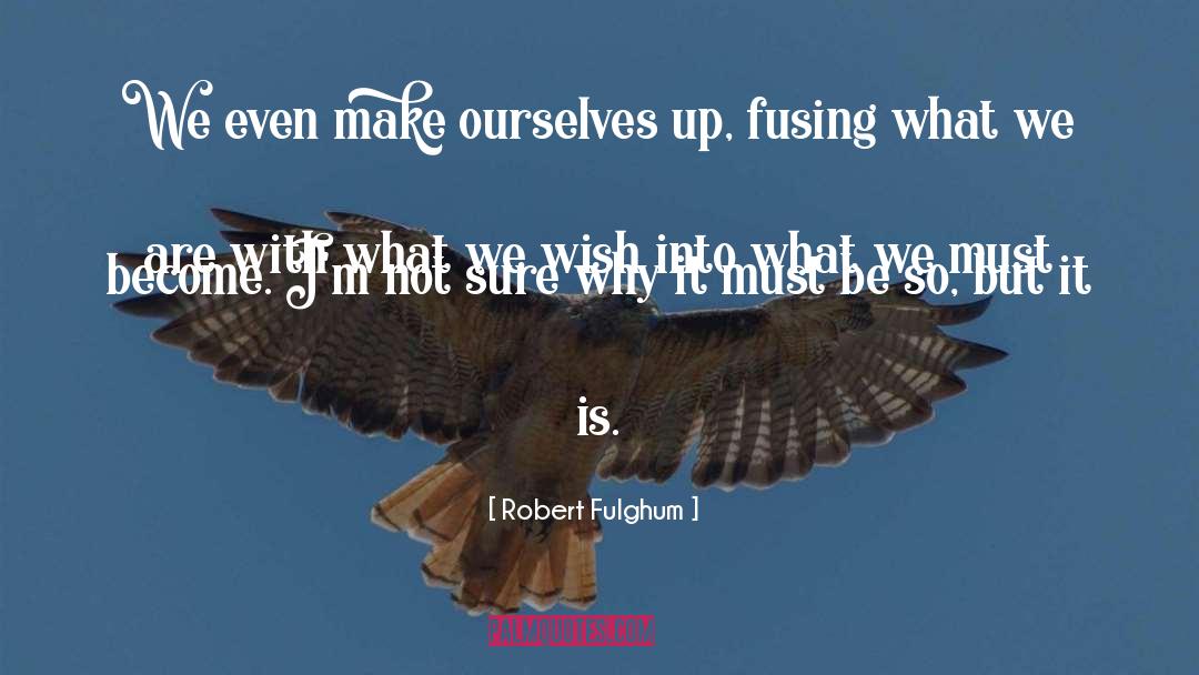 Robert Fulghum Quotes: We even make ourselves up,