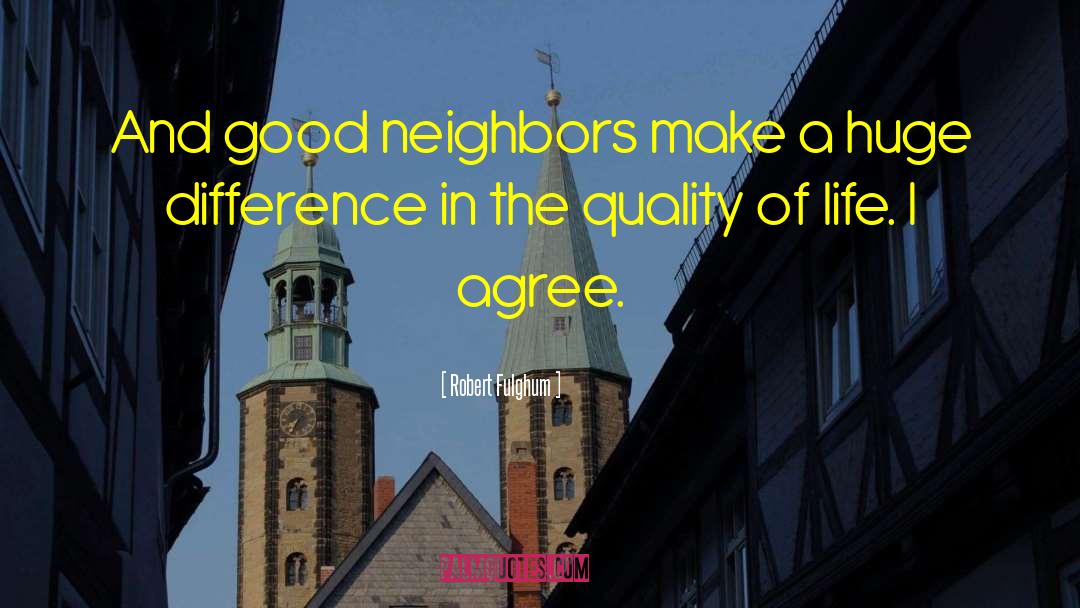 Robert Fulghum Quotes: And good neighbors make a