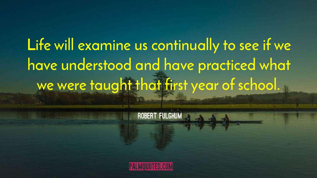 Robert Fulghum Quotes: Life will examine us continually