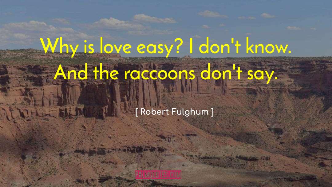 Robert Fulghum Quotes: Why is love easy? I