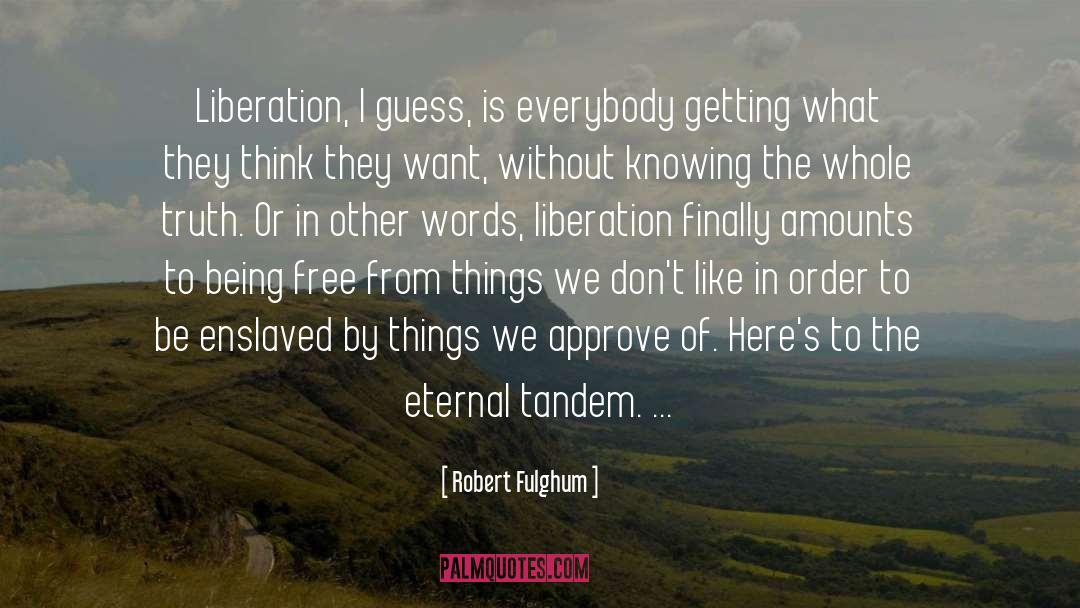Robert Fulghum Quotes: Liberation, I guess, is everybody