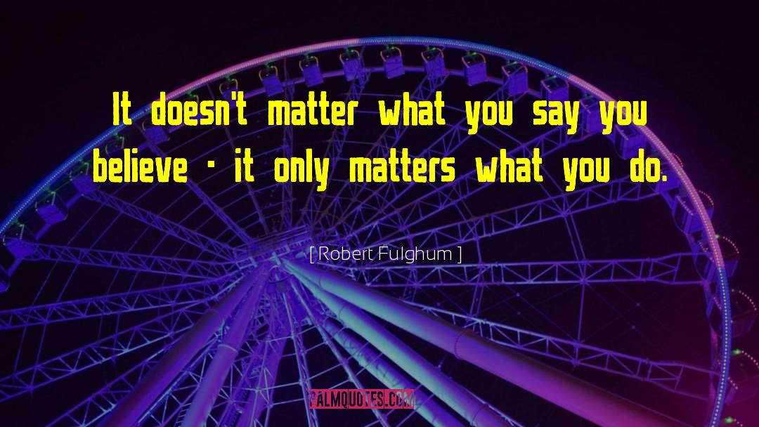 Robert Fulghum Quotes: It doesn't matter what you