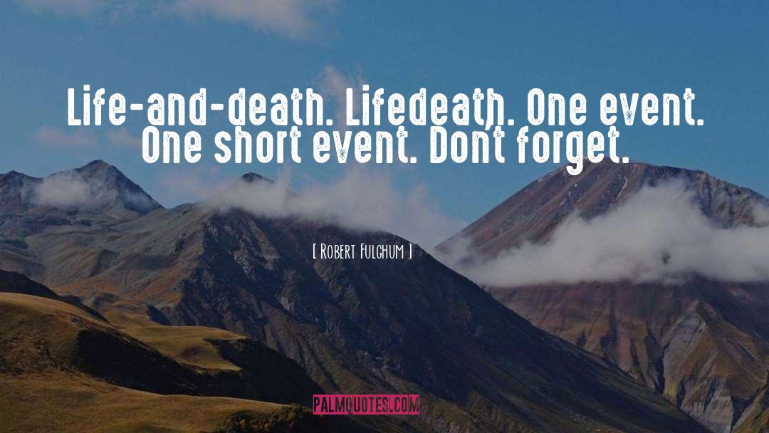 Robert Fulghum Quotes: Life-and-death. Lifedeath. One event. One