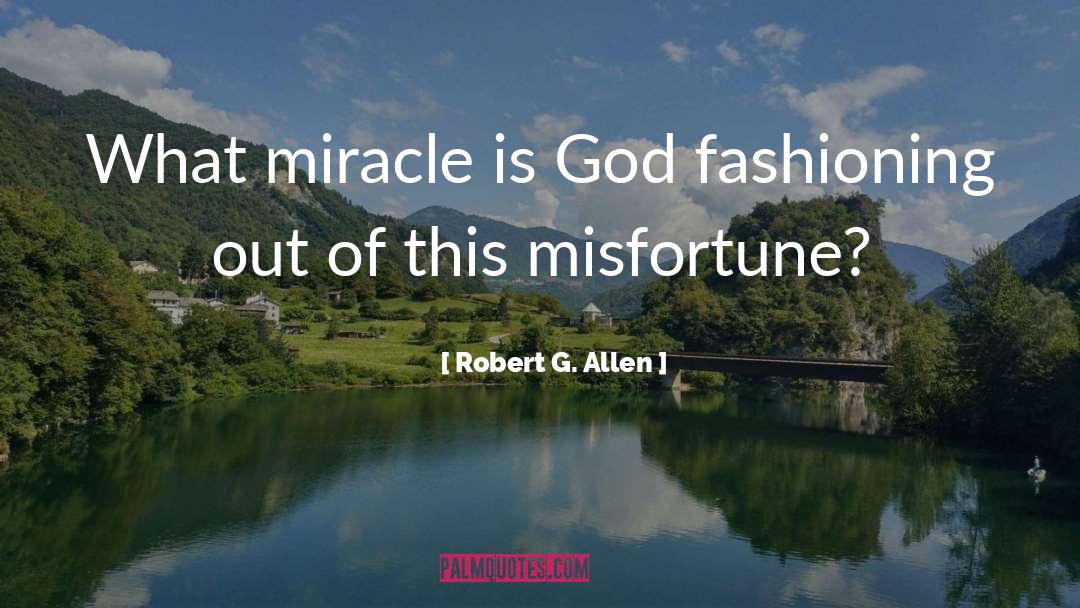 Robert G. Allen Quotes: What miracle is God fashioning