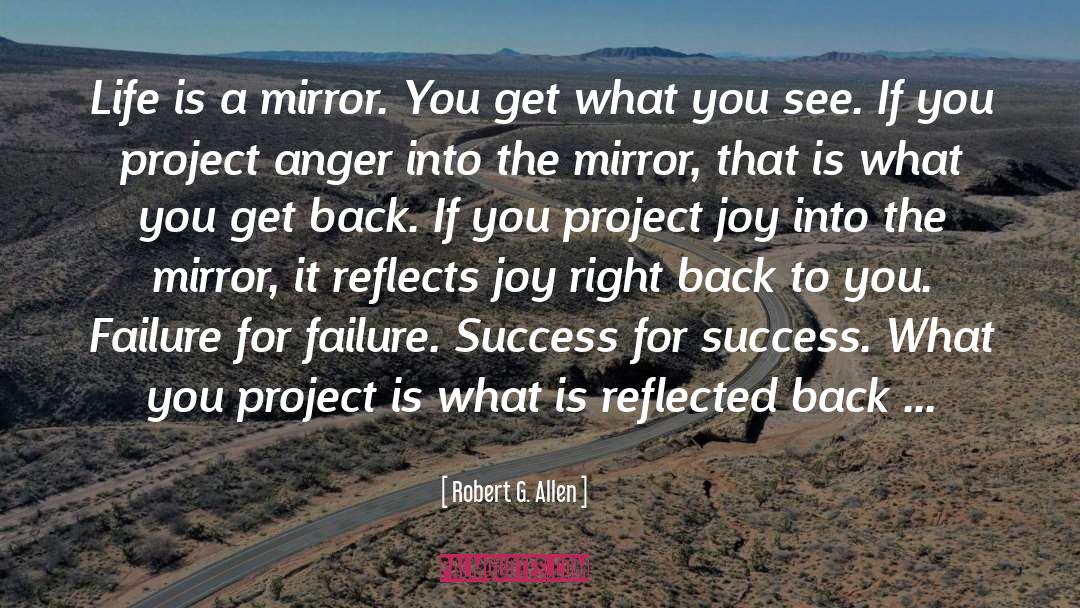 Robert G. Allen Quotes: Life is a mirror. You