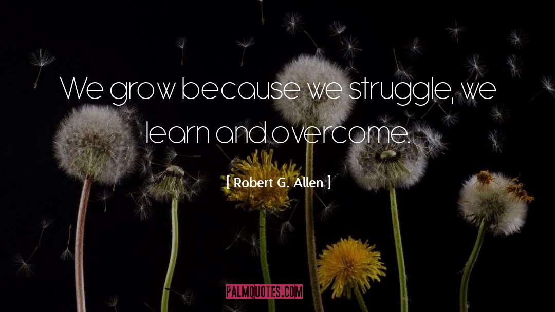 Robert G. Allen Quotes: We grow because we struggle,