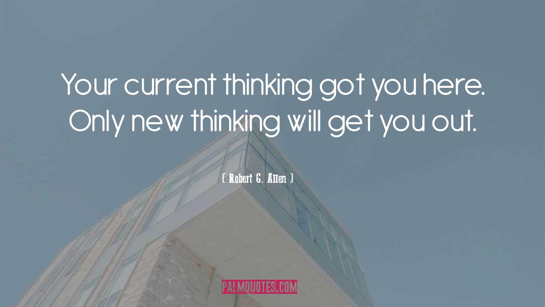 Robert G. Allen Quotes: Your current thinking got you