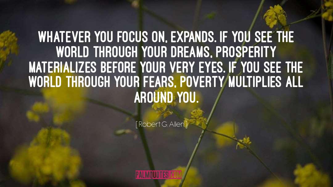 Robert G. Allen Quotes: Whatever you focus on, expands.