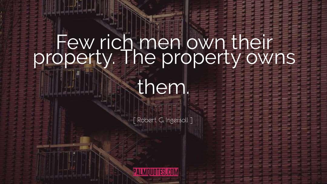 Robert G. Ingersoll Quotes: Few rich men own their