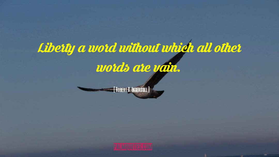 Robert G. Ingersoll Quotes: Liberty a word without which