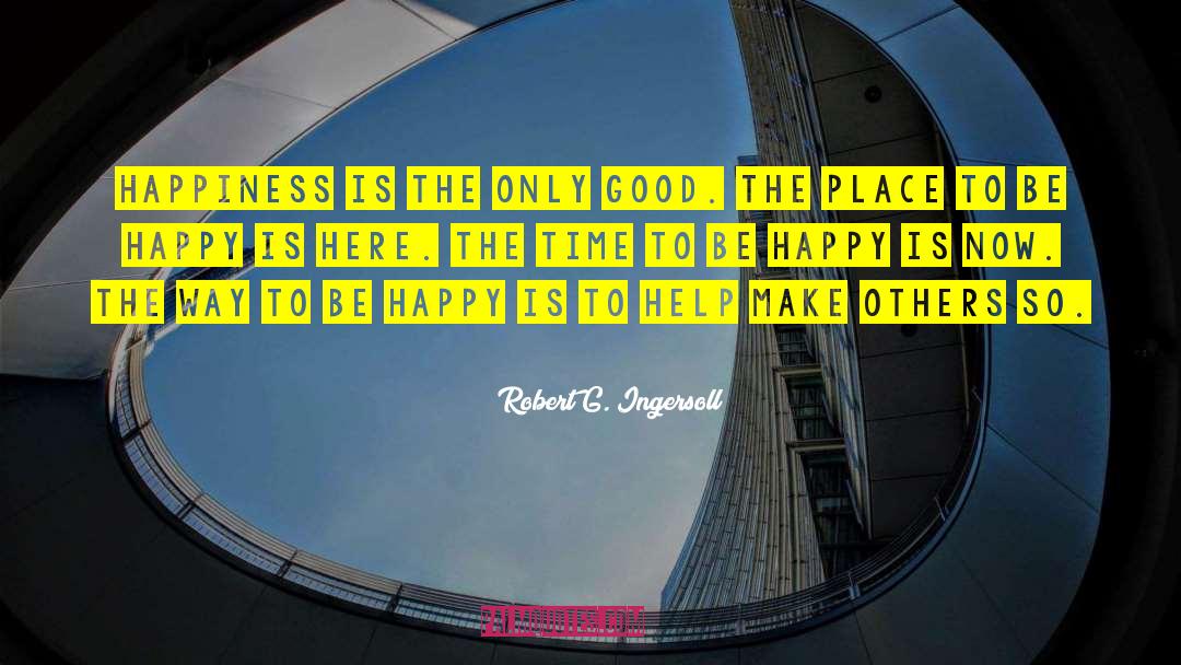 Robert G. Ingersoll Quotes: Happiness is the only good.