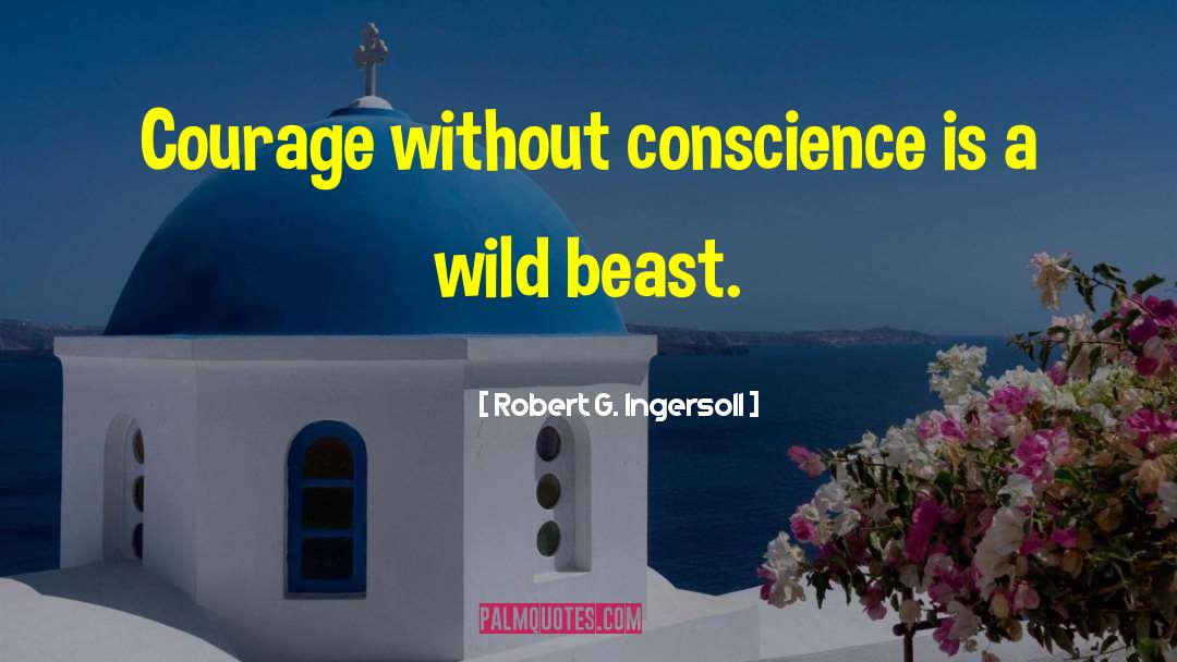 Robert G. Ingersoll Quotes: Courage without conscience is a