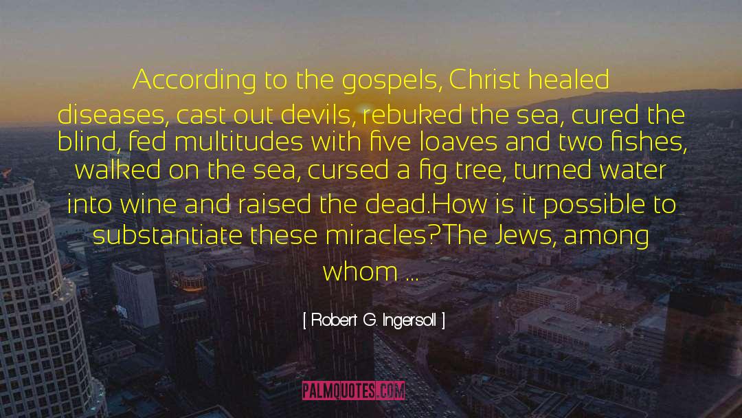 Robert G. Ingersoll Quotes: According to the gospels, Christ