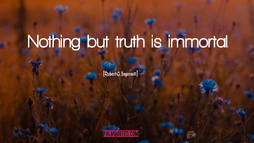Robert G. Ingersoll Quotes: Nothing but truth is immortal.