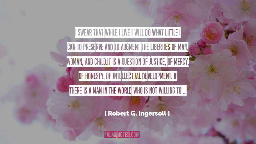 Robert G. Ingersoll Quotes: I swear that while I