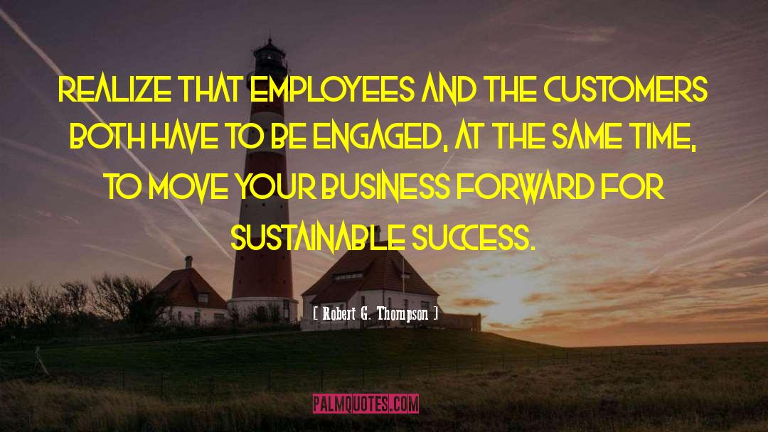 Robert G. Thompson Quotes: Realize that employees and the