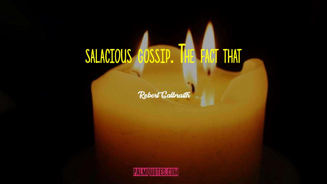 Robert Galbraith Quotes: salacious gossip. The fact that
