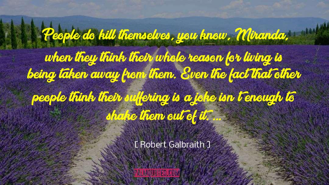 Robert Galbraith Quotes: People do kill themselves, you