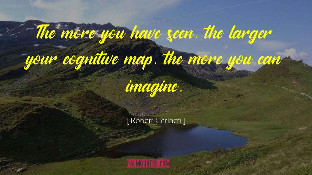 Robert Gerlach Quotes: The more you have seen,