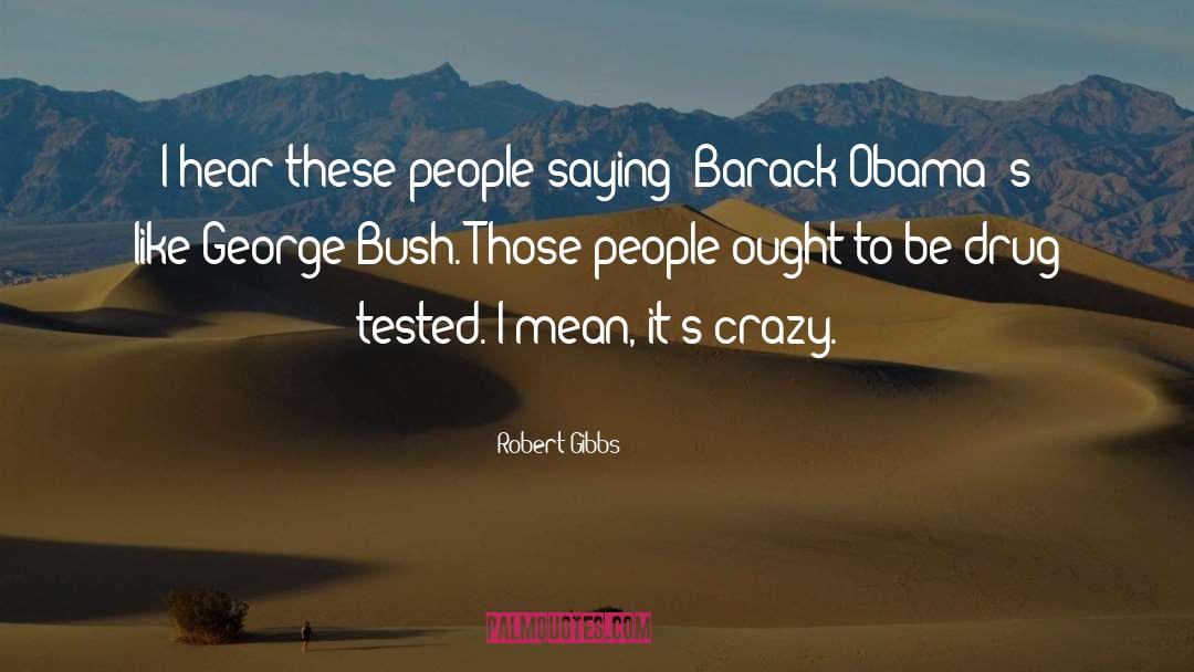 Robert Gibbs Quotes: I hear these people saying