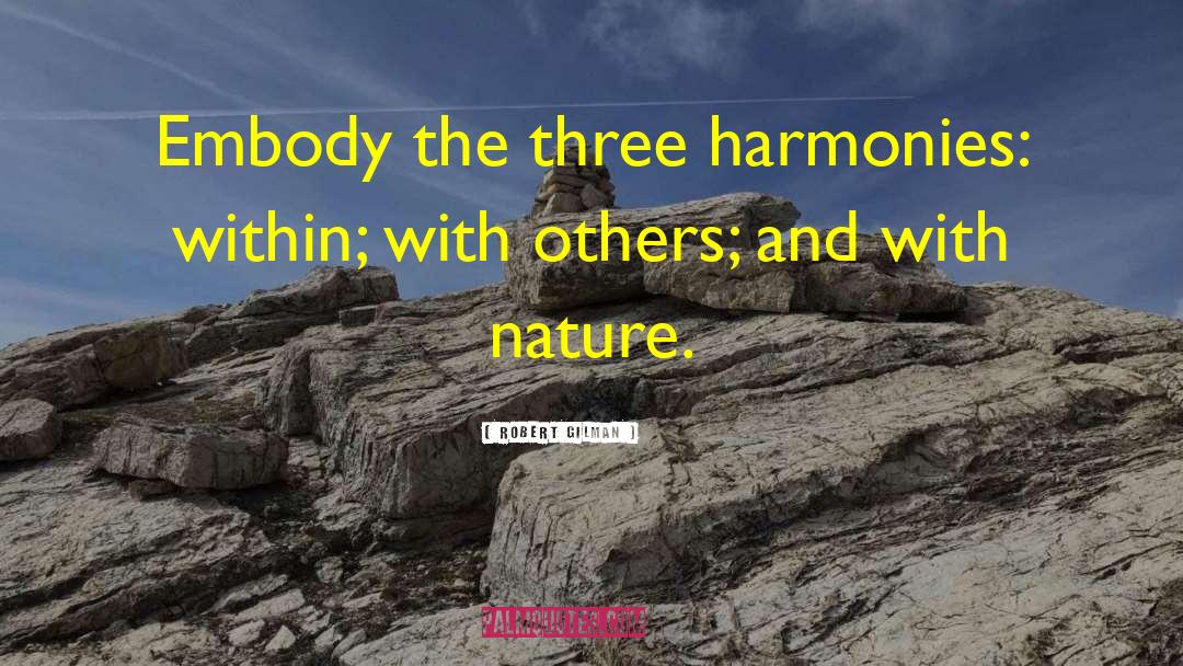 Robert Gilman Quotes: Embody the three harmonies: within;