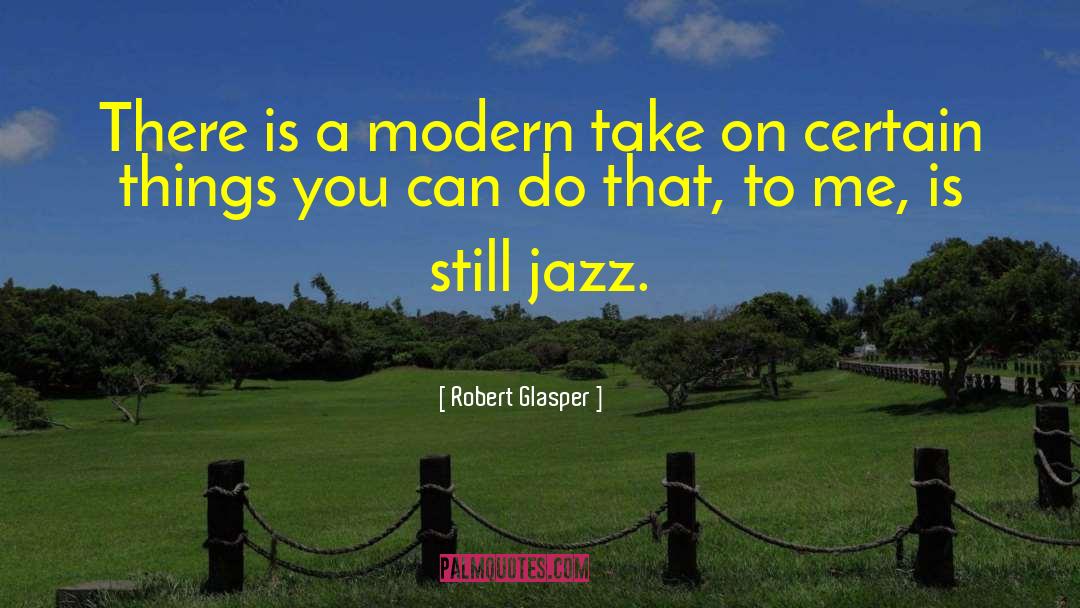 Robert Glasper Quotes: There is a modern take
