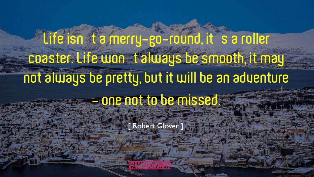 Robert Glover Quotes: Life isn't a merry-go-round, it's