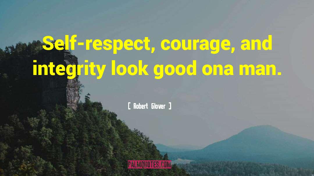 Robert Glover Quotes: Self-respect, courage, and integrity look