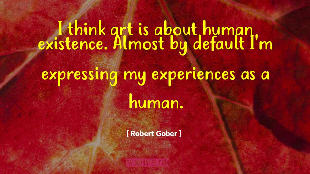 Robert Gober Quotes: I think art is about