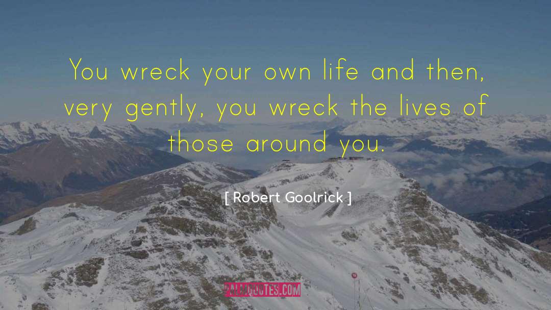 Robert Goolrick Quotes: You wreck your own life