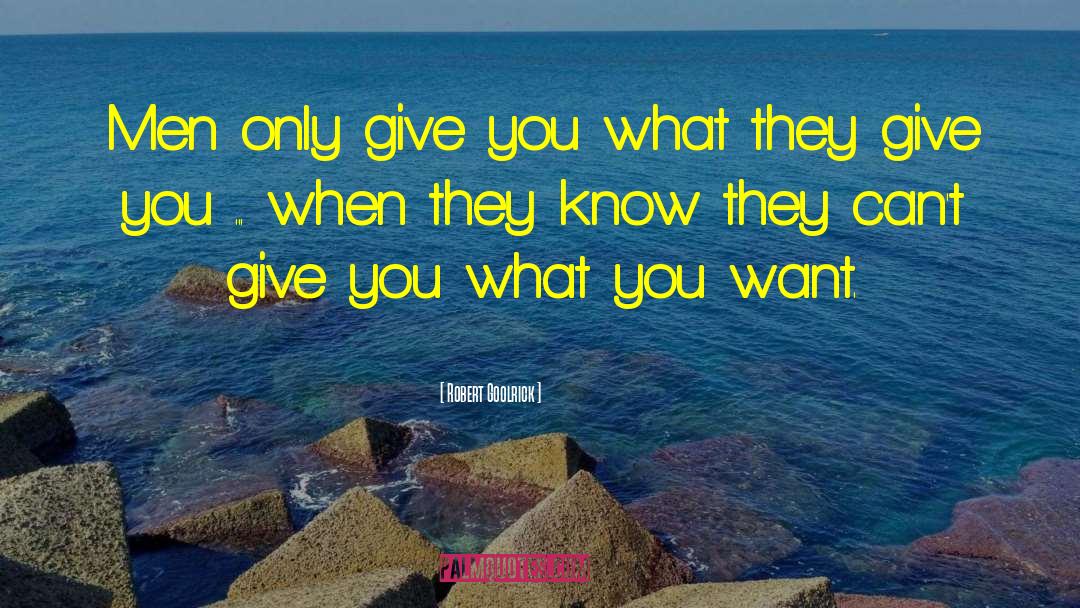 Robert Goolrick Quotes: Men only give you what
