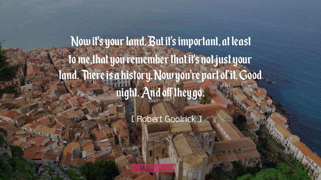 Robert Goolrick Quotes: Now it's your land. But