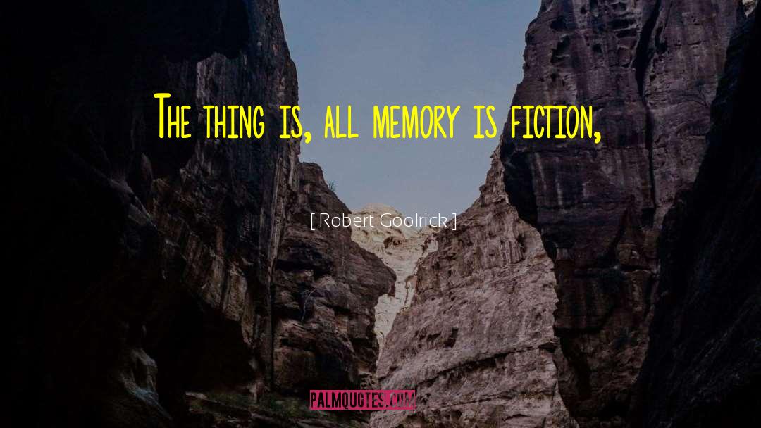 Robert Goolrick Quotes: The thing is, all memory