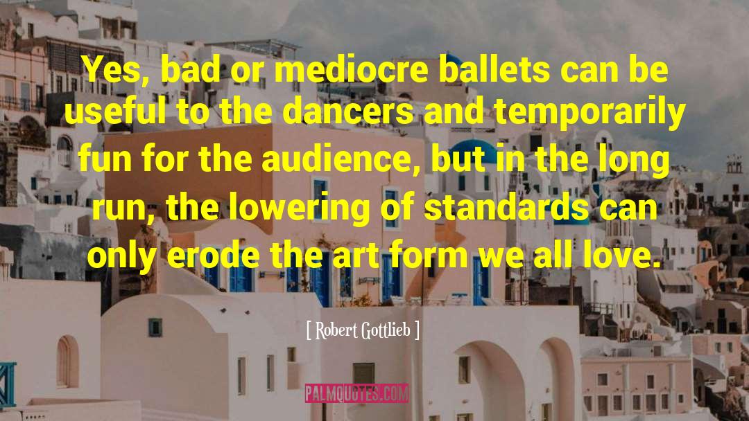 Robert Gottlieb Quotes: Yes, bad or mediocre ballets