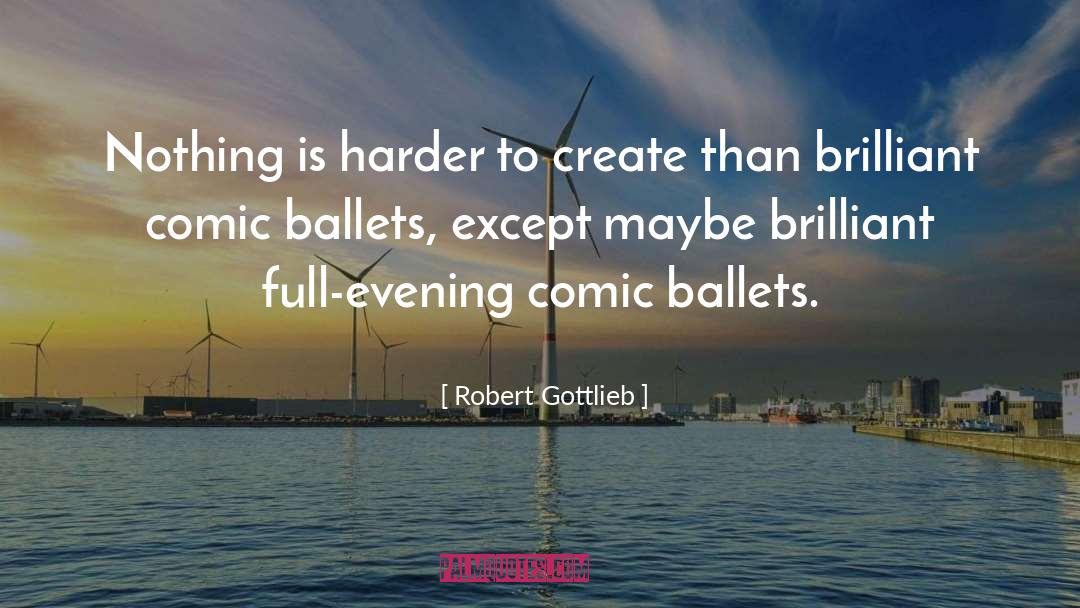 Robert Gottlieb Quotes: Nothing is harder to create