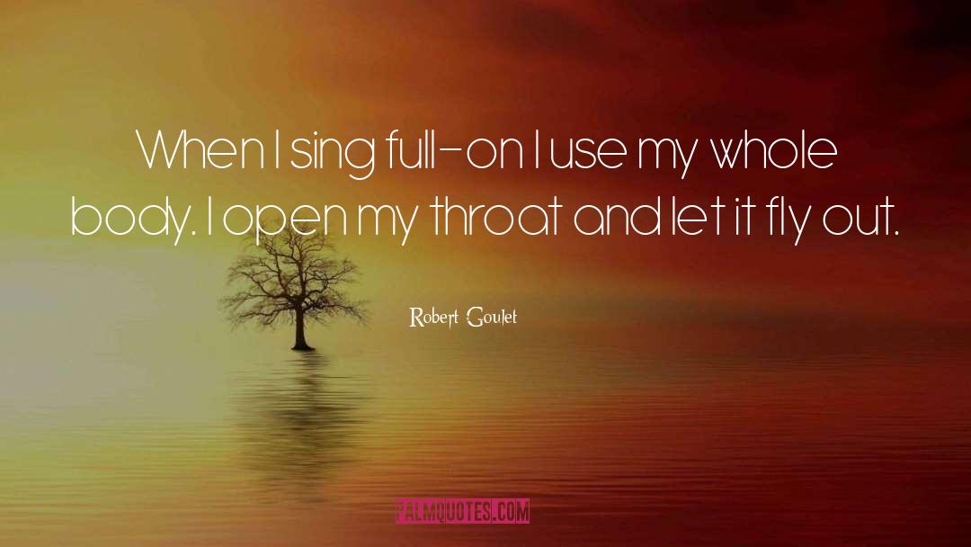 Robert Goulet Quotes: When I sing full-on I
