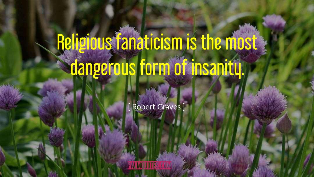 Robert Graves Quotes: Religious fanaticism is the most