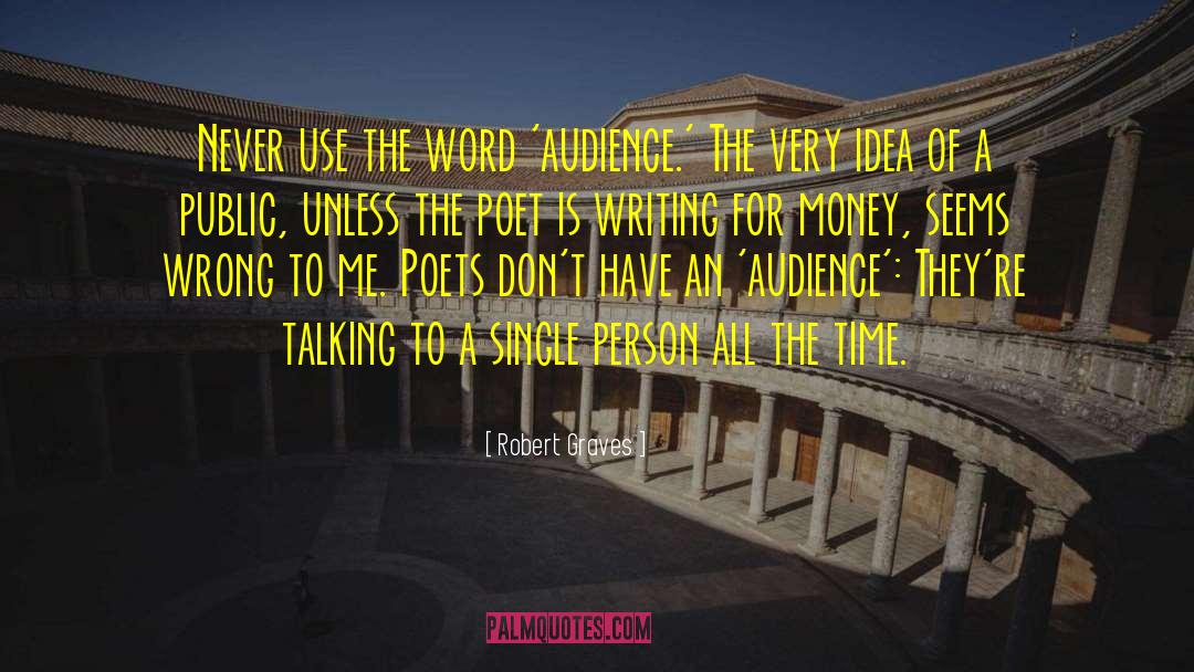 Robert Graves Quotes: Never use the word 'audience.'
