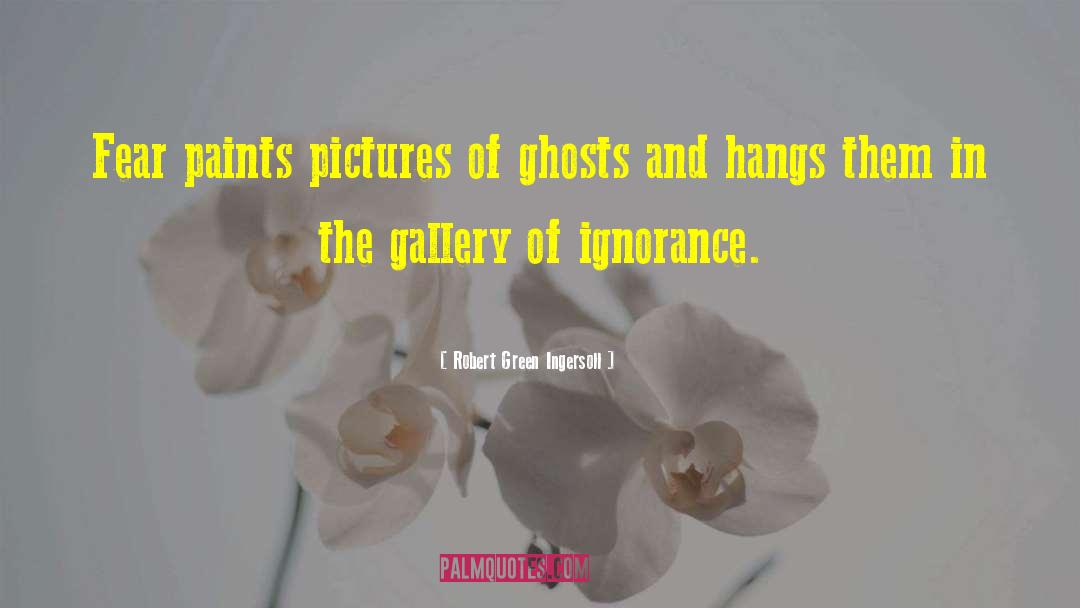 Robert Green Ingersoll Quotes: Fear paints pictures of ghosts