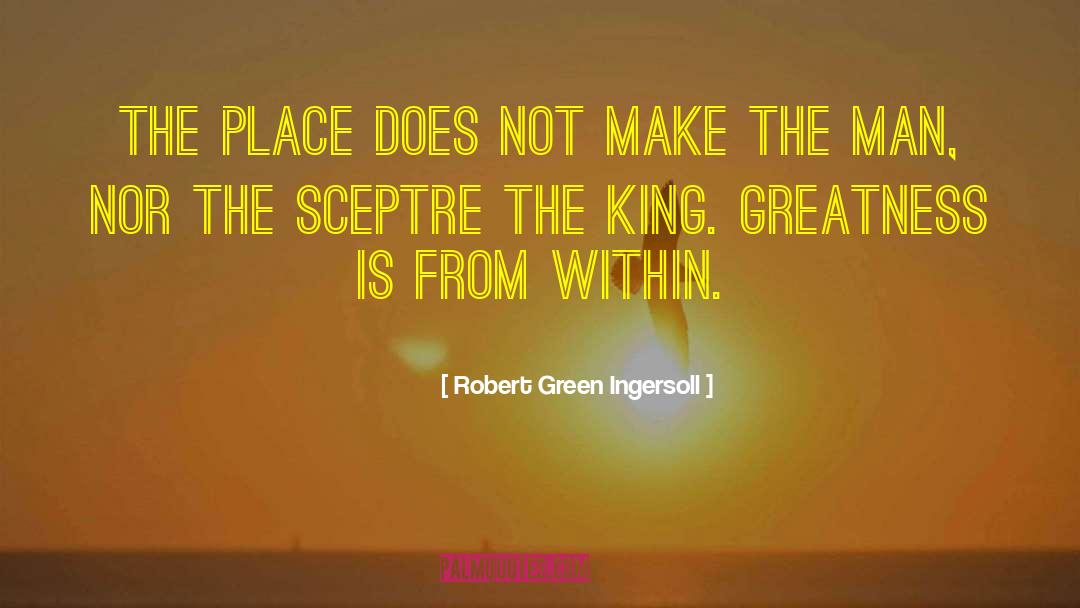 Robert Green Ingersoll Quotes: The place does not make