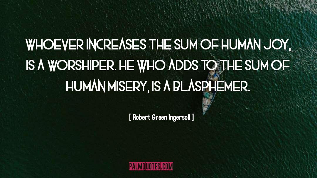 Robert Green Ingersoll Quotes: Whoever increases the sum of