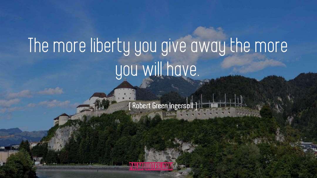 Robert Green Ingersoll Quotes: The more liberty you give