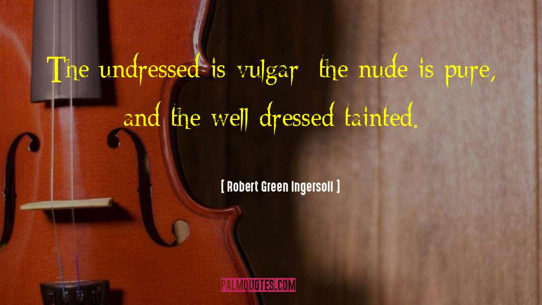 Robert Green Ingersoll Quotes: The undressed is vulgar; the