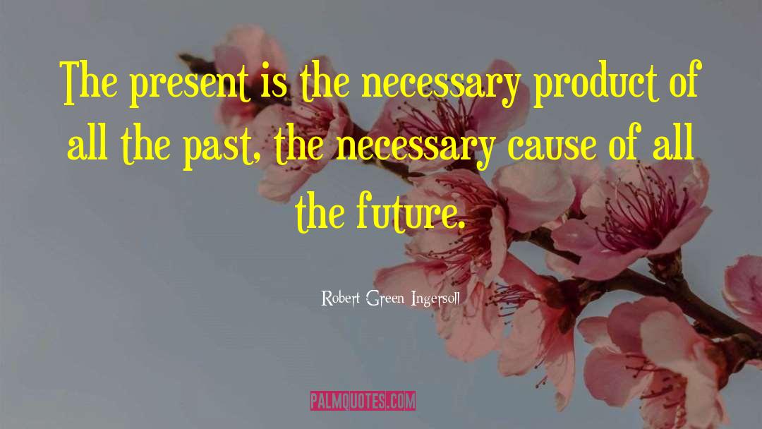 Robert Green Ingersoll Quotes: The present is the necessary