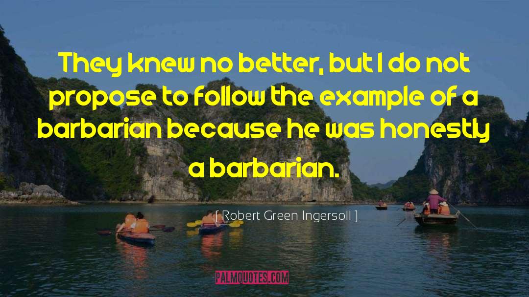 Robert Green Ingersoll Quotes: They knew no better, but