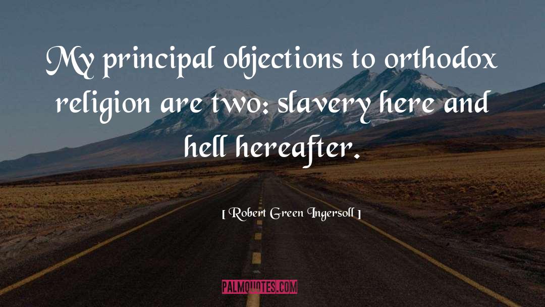 Robert Green Ingersoll Quotes: My principal objections to orthodox