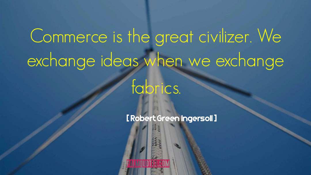Robert Green Ingersoll Quotes: Commerce is the great civilizer.