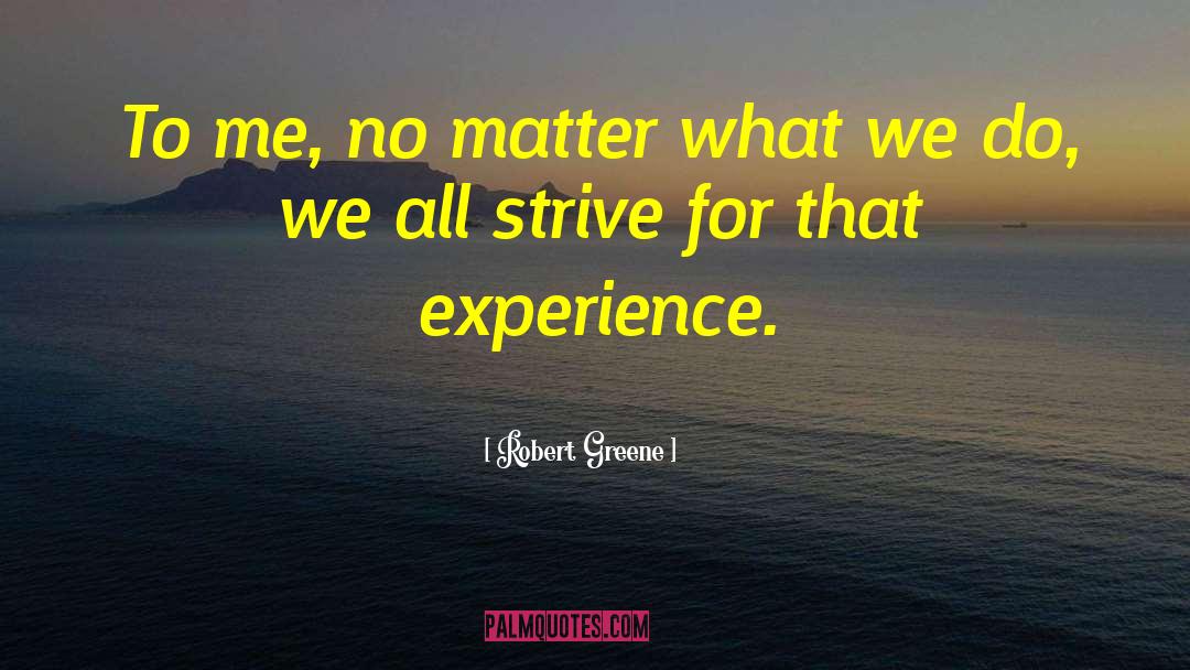 Robert Greene Quotes: To me, no matter what