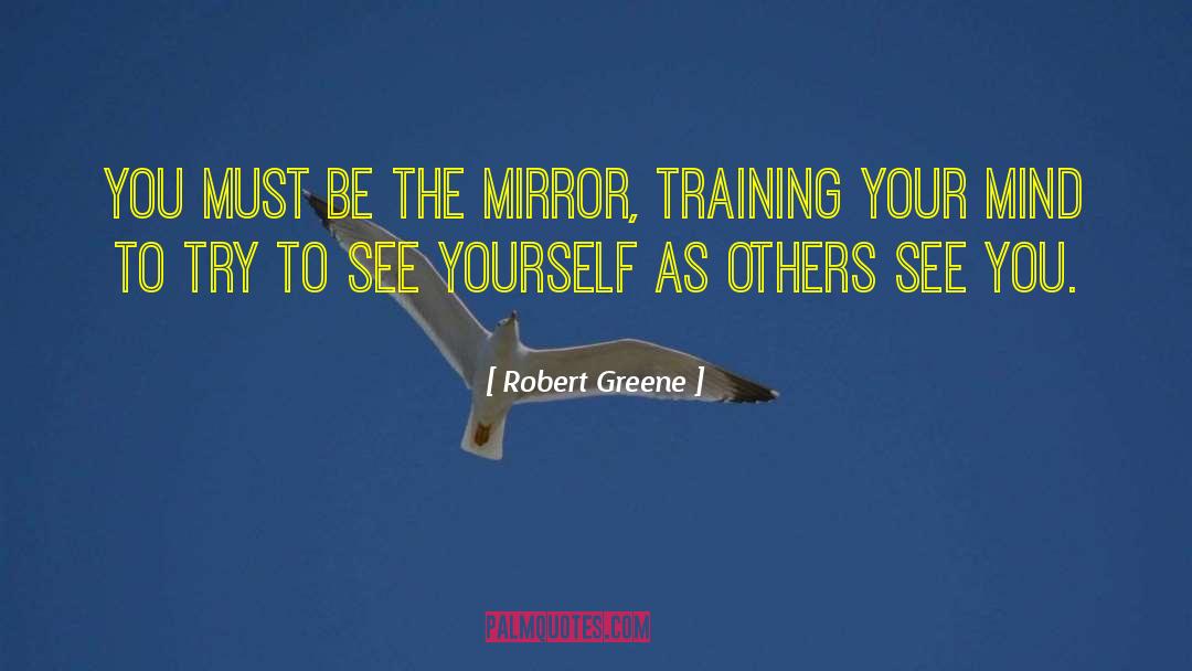 Robert Greene Quotes: You must be the mirror,