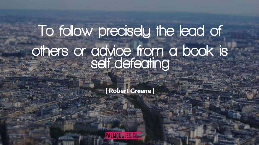 Robert Greene Quotes: To follow precisely the lead